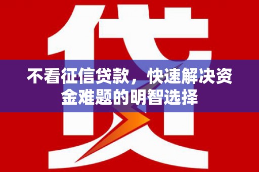 遂昌不看征信贷款，快速解决资金难题的明智选择