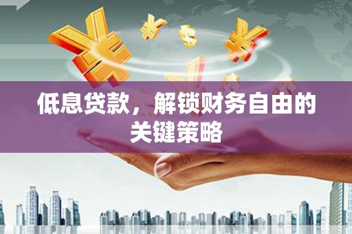 遂昌低息贷款，解锁财务自由的关键策略