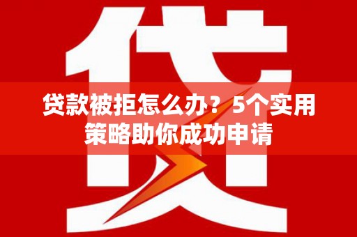 遂昌贷款被拒怎么办？5个实用策略助你成功申请