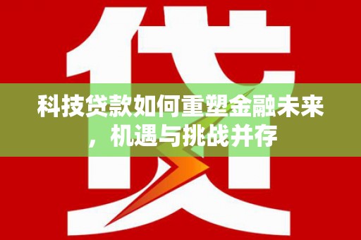遂昌科技贷款如何重塑金融未来，机遇与挑战并存