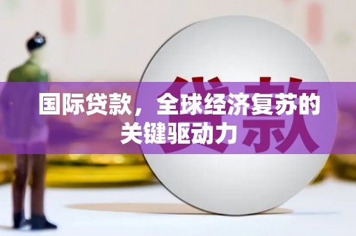 遂昌国际贷款，全球经济复苏的关键驱动力
