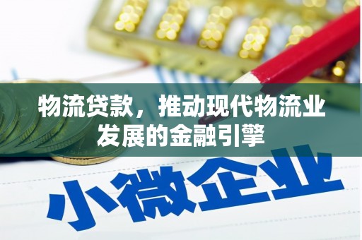 遂昌物流贷款，推动现代物流业发展的金融引擎