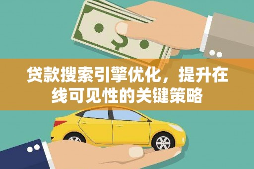 遂昌贷款搜索引擎优化，提升在线可见性的关键策略
