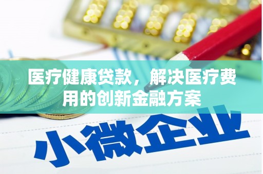 遂昌医疗健康贷款，解决医疗费用的创新金融方案