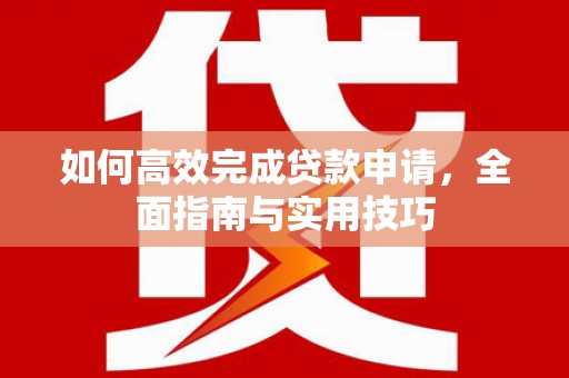 遂昌如何高效完成贷款申请，全面指南与实用技巧