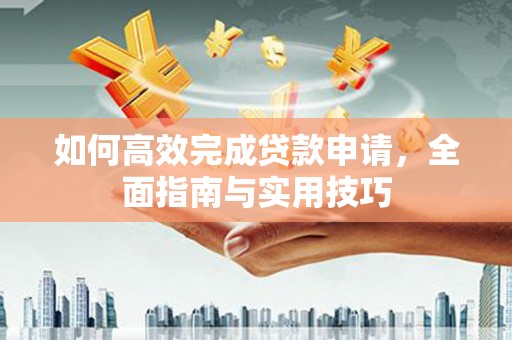 遂昌如何高效完成贷款申请，全面指南与实用技巧