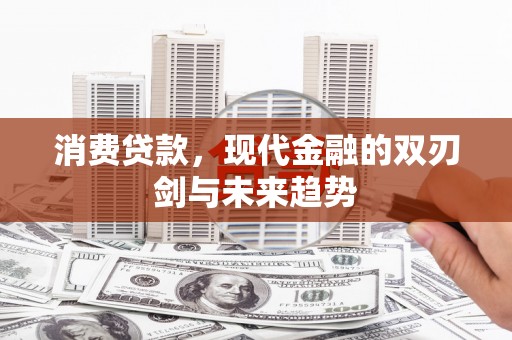遂昌消费贷款，现代金融的双刃剑与未来趋势