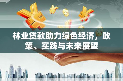 遂昌林业贷款助力绿色经济，政策、实践与未来展望
