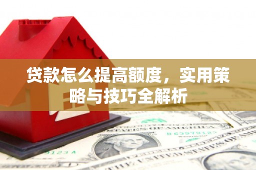 遂昌贷款怎么提高额度，实用策略与技巧全解析