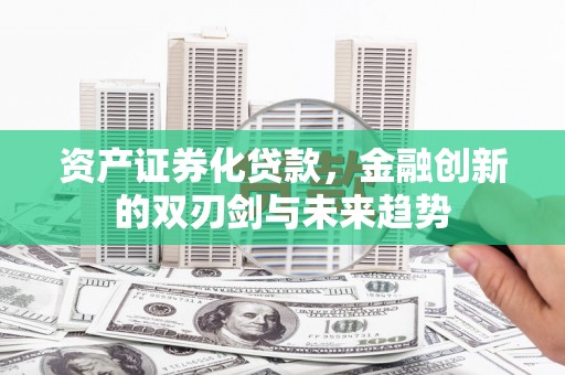 遂昌资产证券化贷款，金融创新的双刃剑与未来趋势