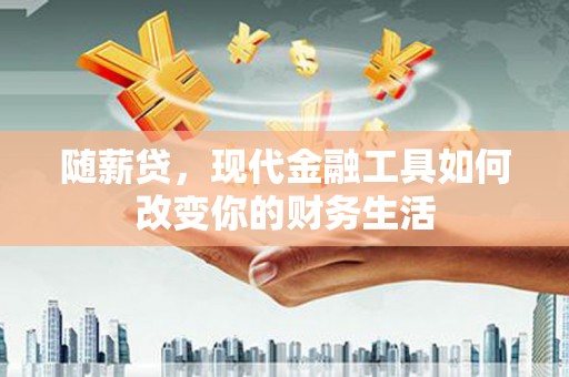 遂昌随薪贷，现代金融工具如何改变你的财务生活