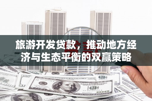 遂昌旅游开发贷款，推动地方经济与生态平衡的双赢策略