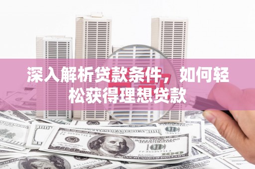 遂昌深入解析贷款条件，如何轻松获得理想贷款
