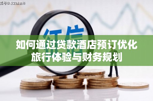 遂昌如何通过贷款酒店预订优化旅行体验与财务规划
