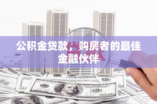 遂昌公积金贷款，购房者的最佳金融伙伴