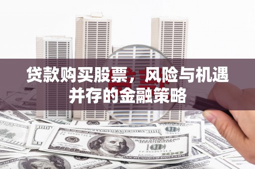 遂昌贷款购买股票，风险与机遇并存的金融策略