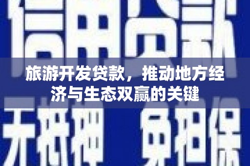 遂昌旅游开发贷款，推动地方经济与生态双赢的关键