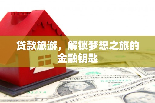 遂昌贷款旅游，解锁梦想之旅的金融钥匙
