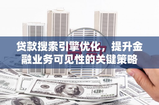 遂昌贷款搜索引擎优化，提升金融业务可见性的关键策略