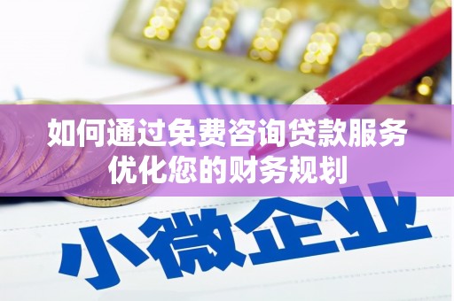 遂昌如何通过免费咨询贷款服务优化您的财务规划