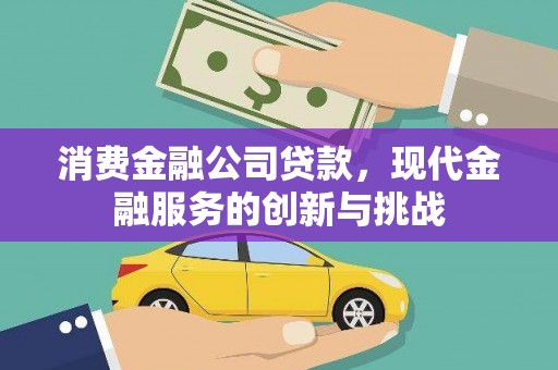 遂昌消费金融公司贷款，现代金融服务的创新与挑战