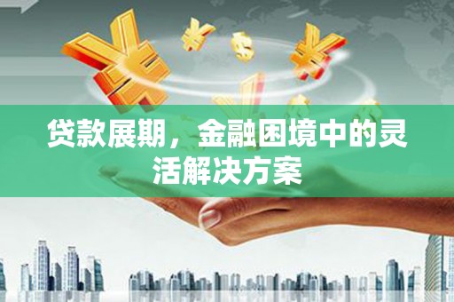 遂昌贷款展期，金融困境中的灵活解决方案