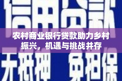 遂昌农村商业银行贷款助力乡村振兴，机遇与挑战并存