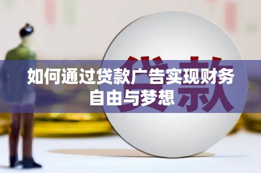 遂昌如何通过贷款广告实现财务自由与梦想