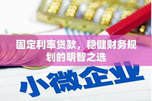 遂昌固定利率贷款，稳健财务规划的明智之选