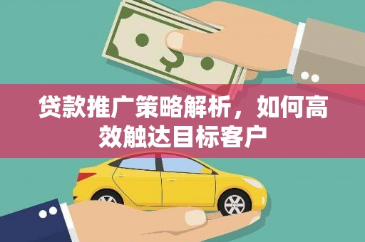 遂昌贷款推广策略解析，如何高效触达目标客户
