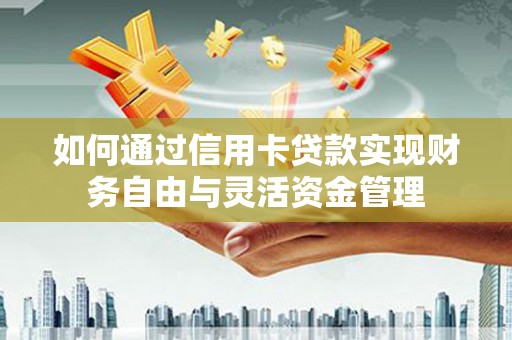 遂昌如何通过信用卡贷款实现财务自由与灵活资金管理