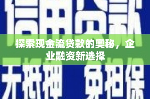 遂昌探索现金流贷款的奥秘，企业融资新选择