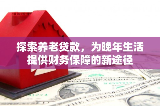 遂昌探索养老贷款，为晚年生活提供财务保障的新途径