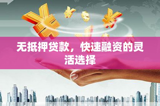 遂昌无抵押贷款，快速融资的灵活选择