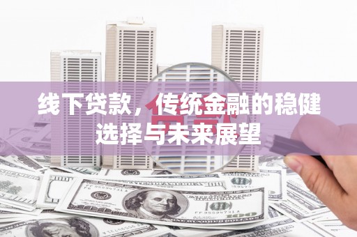 遂昌线下贷款，传统金融的稳健选择与未来展望