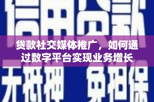 遂昌贷款社交媒体推广，如何通过数字平台实现业务增长
