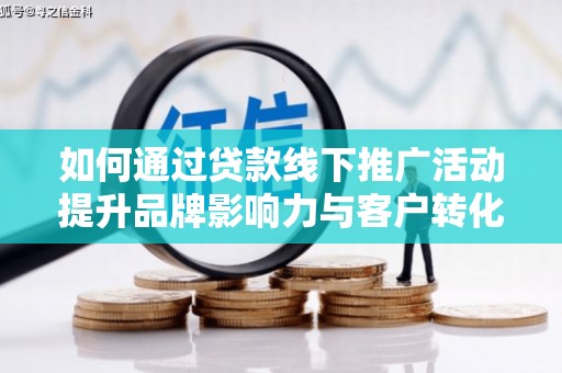 遂昌如何通过贷款线下推广活动提升品牌影响力与客户转化率