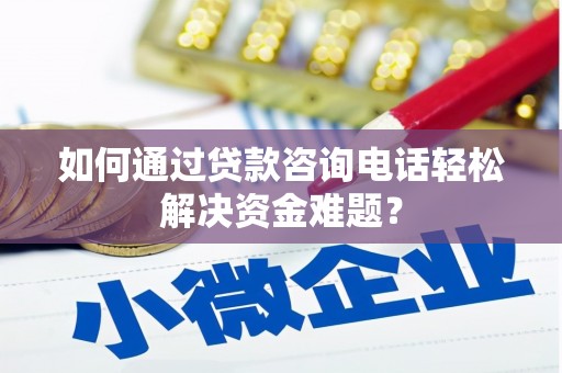 遂昌如何通过贷款咨询电话轻松解决资金难题？