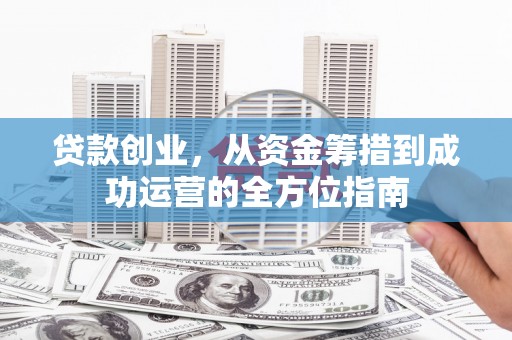 遂昌贷款创业，从资金筹措到成功运营的全方位指南