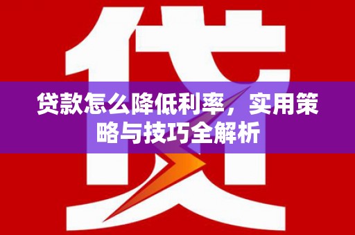 遂昌贷款怎么降低利率，实用策略与技巧全解析