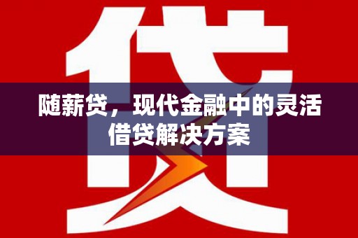 遂昌随薪贷，现代金融中的灵活借贷解决方案
