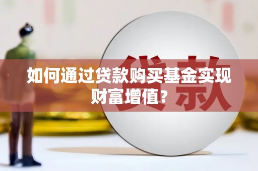 遂昌如何通过贷款购买基金实现财富增值？