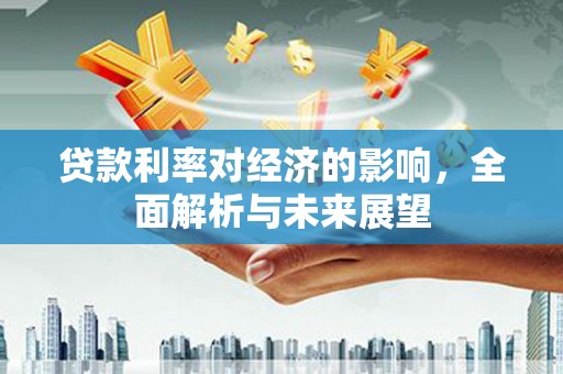 遂昌贷款利率对经济的影响，全面解析与未来展望