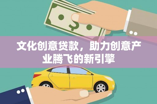 遂昌文化创意贷款，助力创意产业腾飞的新引擎