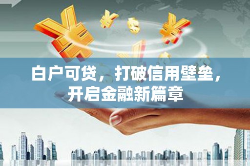 遂昌白户可贷，打破信用壁垒，开启金融新篇章