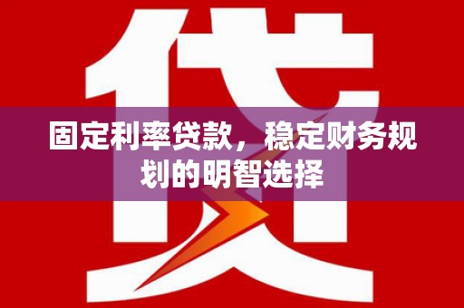 遂昌固定利率贷款，稳定财务规划的明智选择