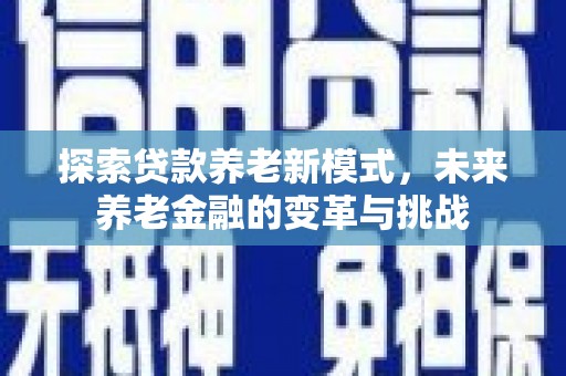 遂昌探索贷款养老新模式，未来养老金融的变革与挑战