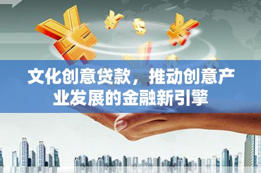 遂昌文化创意贷款，推动创意产业发展的金融新引擎