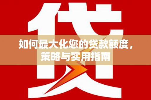 遂昌如何最大化您的贷款额度，策略与实用指南