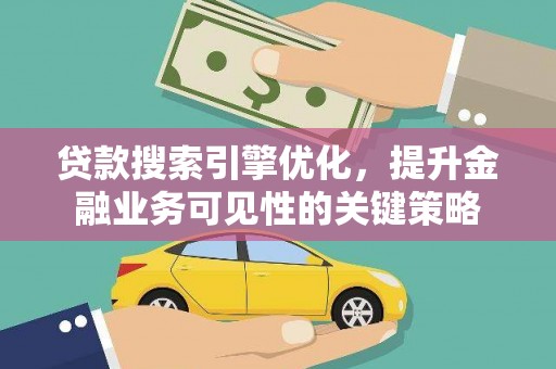遂昌贷款搜索引擎优化，提升金融业务可见性的关键策略